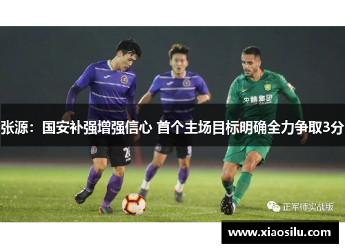 张源：国安补强增强信心 首个主场目标明确全力争取3分